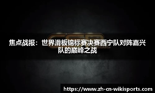 焦点战报：世界滑板锦标赛决赛西宁队对阵嘉兴队的巅峰之战