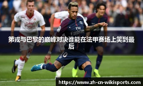 第戎与巴黎的巅峰对决谁能在法甲赛场上笑到最后